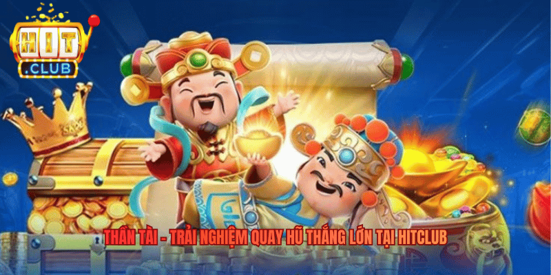 Thần Tài – Trải Nghiệm Quay Hũ Thắng Lớn Tại Hitclub Thần Tài – Trải Nghiệm Quay Hũ Thắng Lớn Tại Hitclub